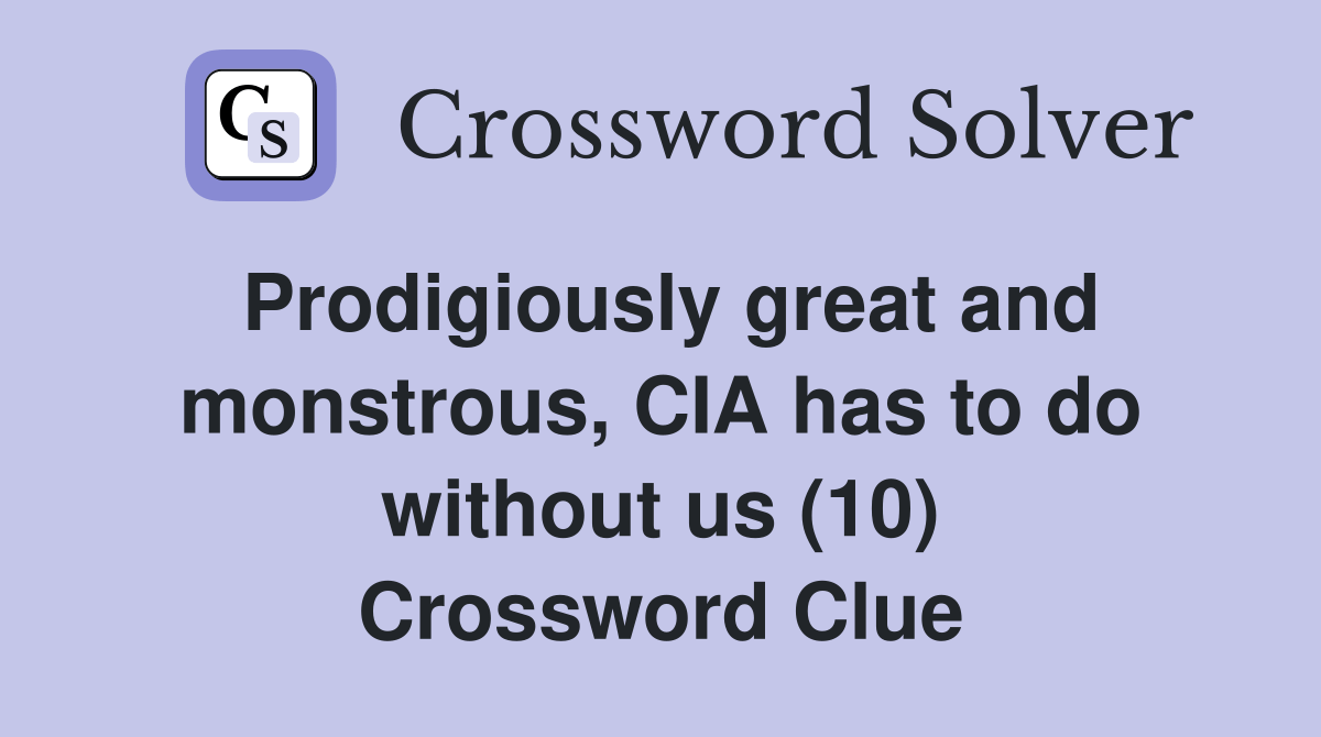 Prodigiously great and monstrous, CIA has to do without us (10